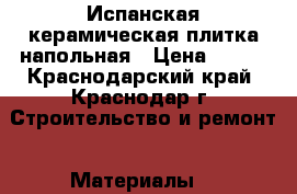 Испанская керамическая плитка напольная › Цена ­ 950 - Краснодарский край, Краснодар г. Строительство и ремонт » Материалы   